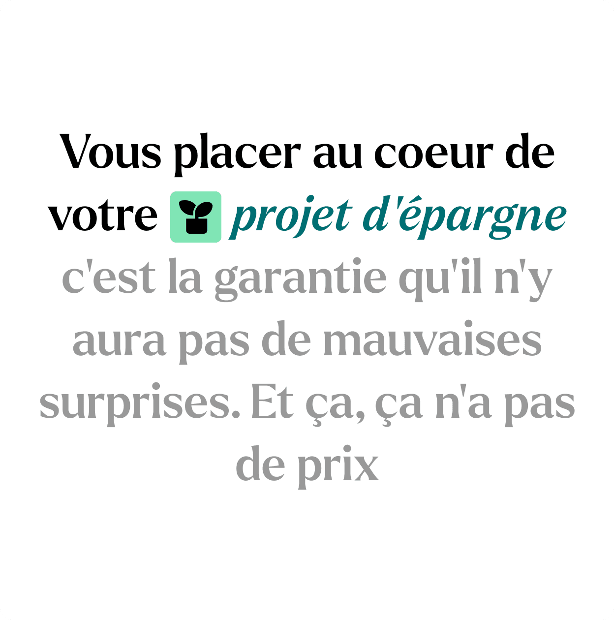 Bloc éditorial de la brochure Garance : « Vous placer au coeur de votre projet d'épargne, c'est la garantie qu'il n'y aura pas de mauvaises surprises. Et ça, ça n'a pas de prix »